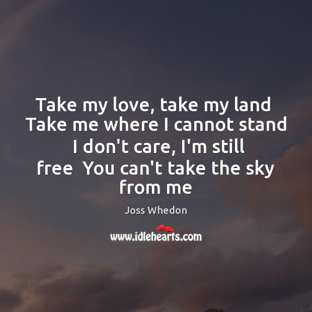Take my love, take my land  Take me where I cannot stand Joss Whedon Picture Quote