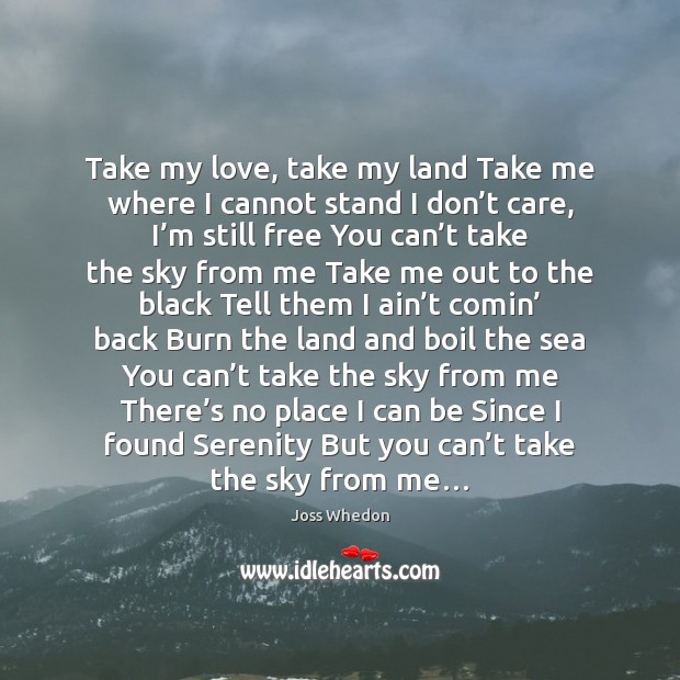 Take my love, take my land Take me where I cannot stand Joss Whedon Picture Quote