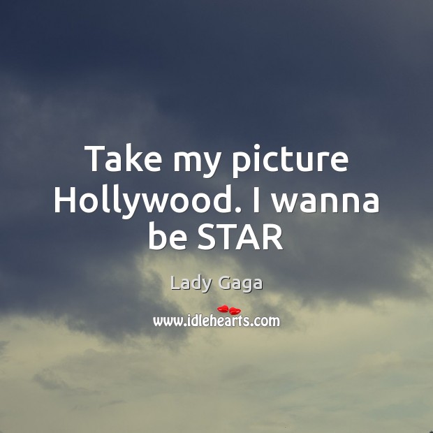 Take my picture Hollywood. I wanna be STAR Lady Gaga Picture Quote