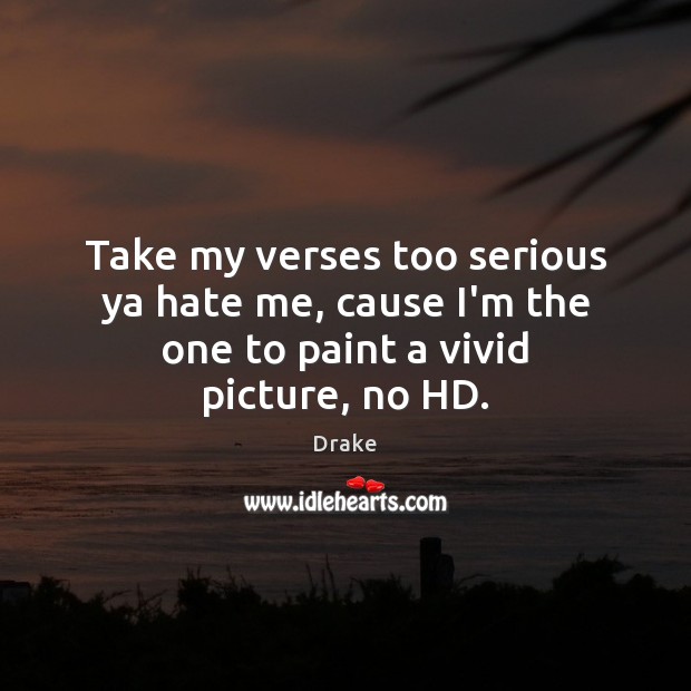 Take my verses too serious ya hate me, cause I’m the one to paint a vivid picture, no HD. Drake Picture Quote