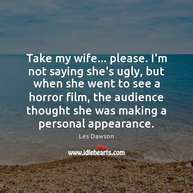 Take my wife… please. I’m not saying she’s ugly, but when she Les Dawson Picture Quote