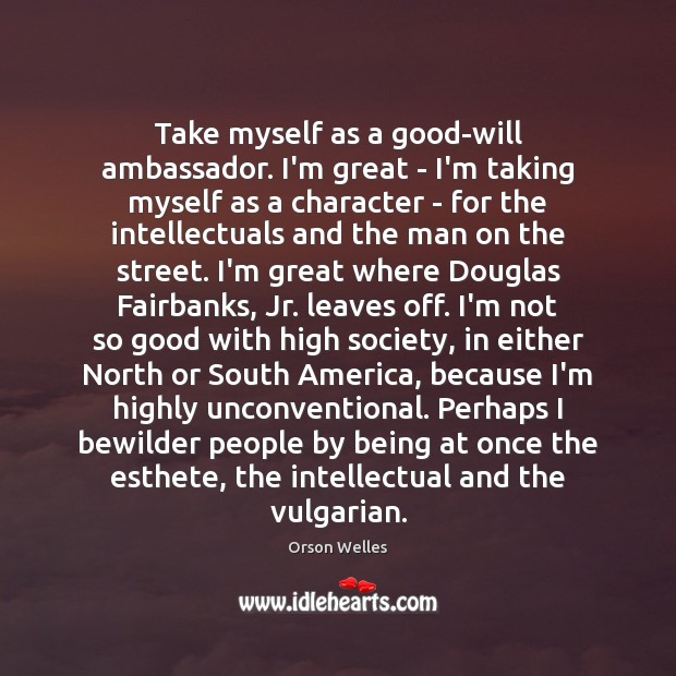 Take myself as a good-will ambassador. I’m great – I’m taking myself Orson Welles Picture Quote