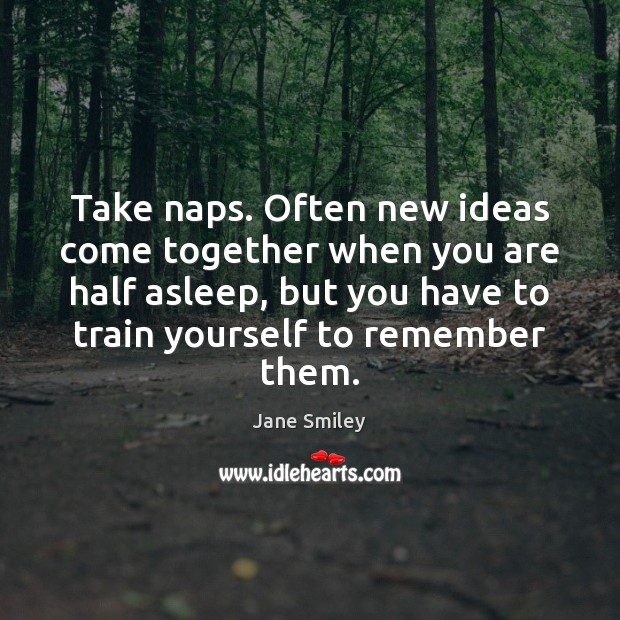 Take naps. Often new ideas come together when you are half asleep, Jane Smiley Picture Quote