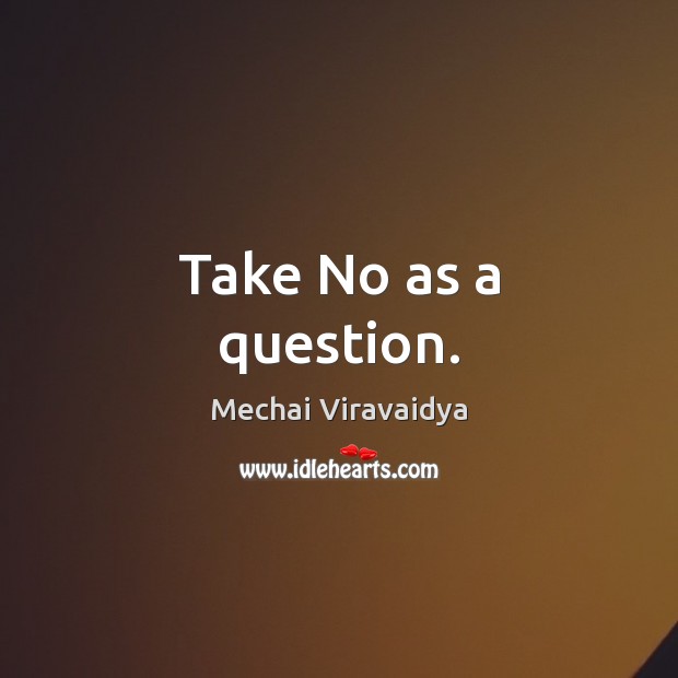 Take No as a question. Mechai Viravaidya Picture Quote