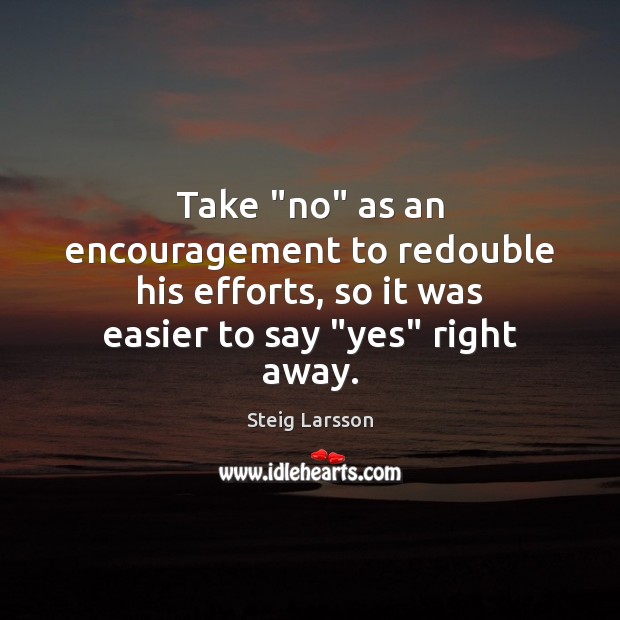 Take “no” as an encouragement to redouble his efforts, so it was Steig Larsson Picture Quote