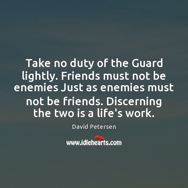 Take no duty of the Guard lightly. Friends must not be enemies David Petersen Picture Quote