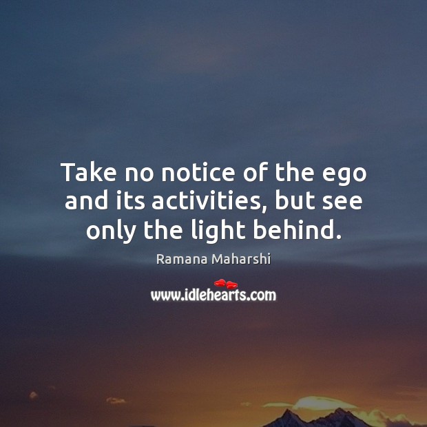 Take no notice of the ego and its activities, but see only the light behind. Ramana Maharshi Picture Quote