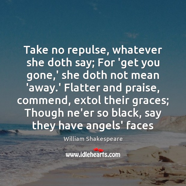 Take no repulse, whatever she doth say; For ‘get you gone,’ Praise Quotes Image