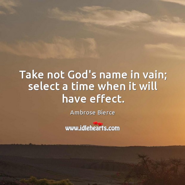 Take not God’s name in vain; select a time when it will have effect. Image