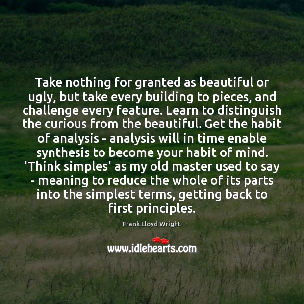 Take nothing for granted as beautiful or ugly, but take every building Frank Lloyd Wright Picture Quote