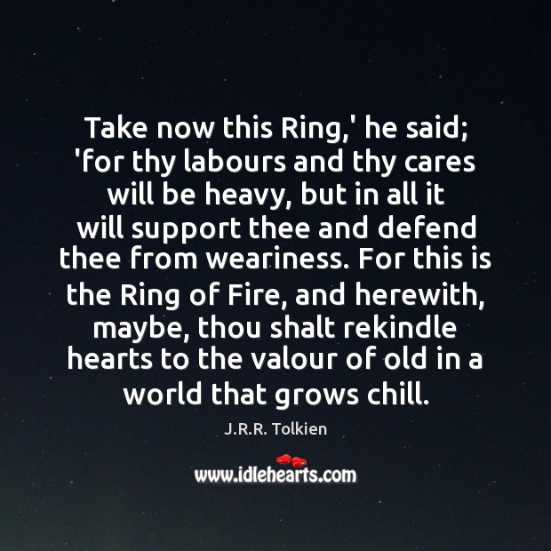 Take now this Ring,’ he said; ‘for thy labours and thy J.R.R. Tolkien Picture Quote