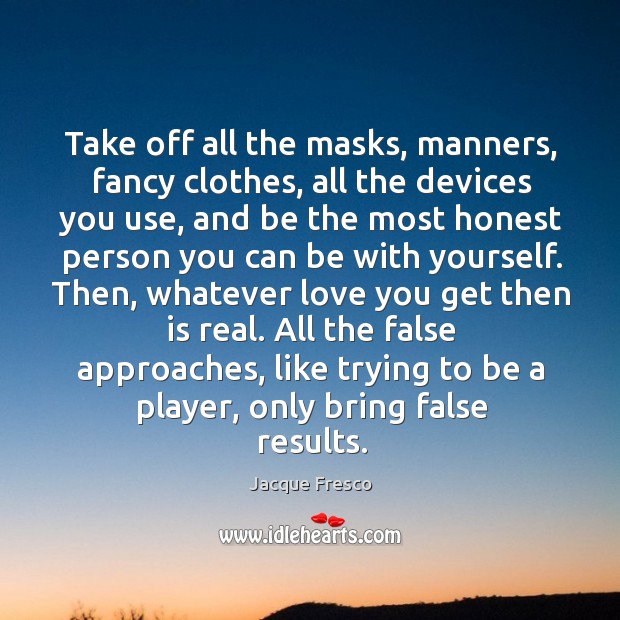 Take off all the masks, manners, fancy clothes, all the devices you Image