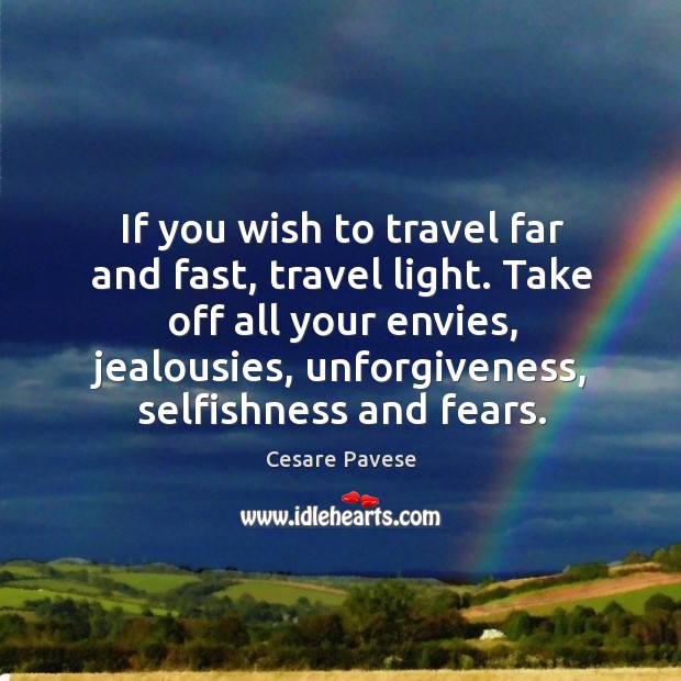 Take off all your envies, jealousies, unforgiveness, selfishness and fears. 