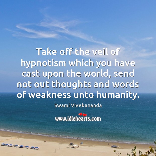 Take off the veil of hypnotism which you have cast upon the Image