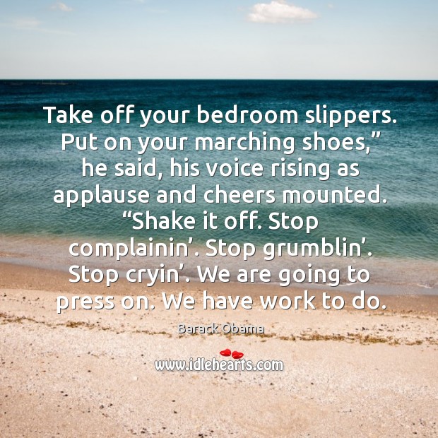 Take off your bedroom slippers. Put on your marching shoes,” he said, his Barack Obama Picture Quote