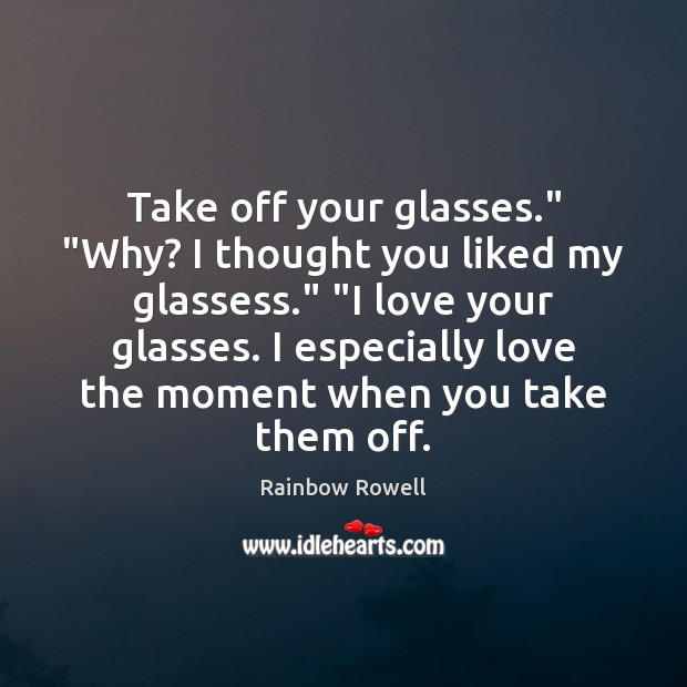 Take off your glasses.” “Why? I thought you liked my glassess.” “I Image
