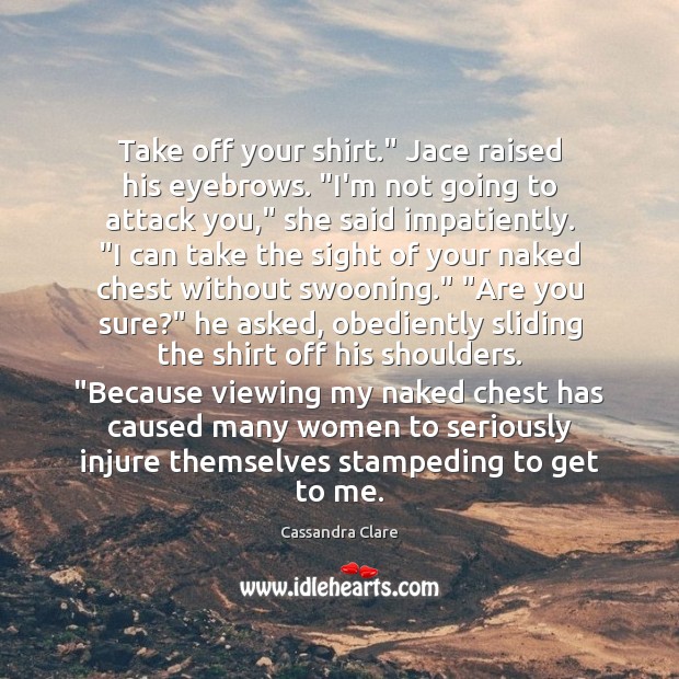 Take off your shirt.” Jace raised his eyebrows. “I’m not going to Image