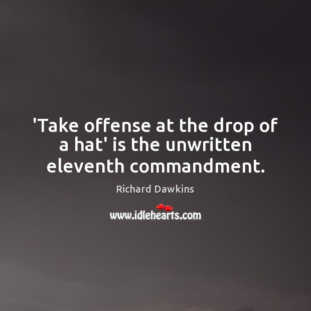 ‘Take offense at the drop of a hat’ is the unwritten eleventh commandment. Richard Dawkins Picture Quote