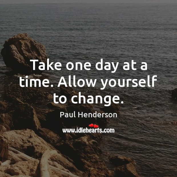 Take one day at a time. Allow yourself to change. Image