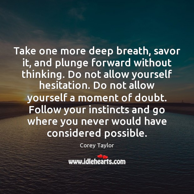 Take one more deep breath, savor it, and plunge forward without thinking. Corey Taylor Picture Quote