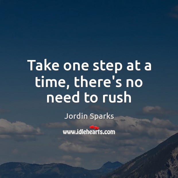Take one step at a time, there’s no need to rush Jordin Sparks Picture Quote