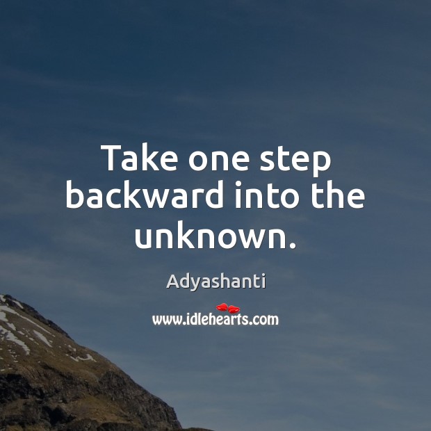 Take one step backward into the unknown. Adyashanti Picture Quote