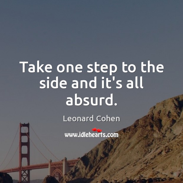 Take one step to the side and it’s all absurd. Leonard Cohen Picture Quote