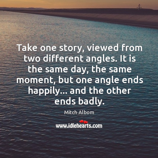 Take one story, viewed from two different angles. It is the same Mitch Albom Picture Quote