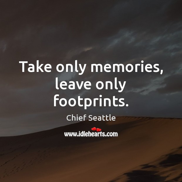 Take only memories, leave only footprints. Chief Seattle Picture Quote