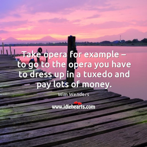 Take opera for example – to go to the opera you have to dress up in a tuxedo and pay lots of money. Image