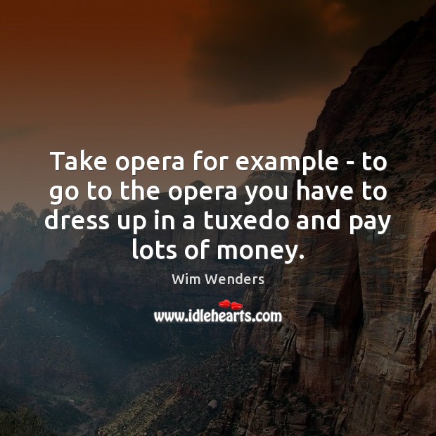 Take opera for example – to go to the opera you have Wim Wenders Picture Quote