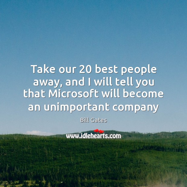 Take our 20 best people away, and I will tell you that Microsoft Bill Gates Picture Quote