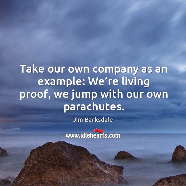 Take our own company as an example: we’re living proof, we jump with our own parachutes. Jim Barksdale Picture Quote