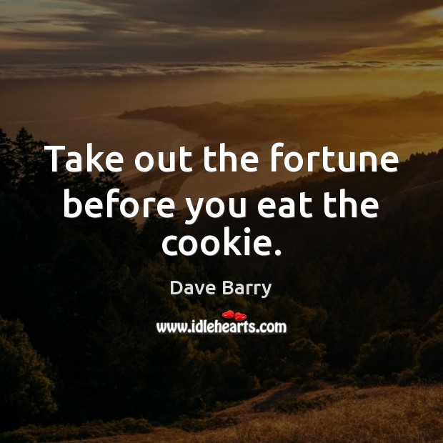 Take out the fortune before you eat the cookie. Dave Barry Picture Quote