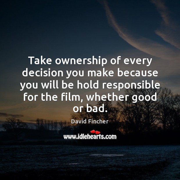 Take ownership of every decision you make because you will be hold David Fincher Picture Quote