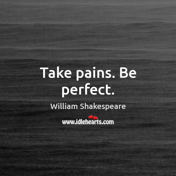 Take pains. Be perfect. Image