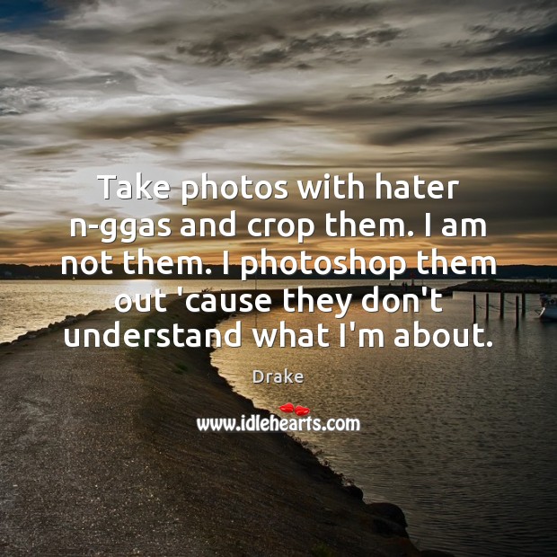 Take photos with hater n-ggas and crop them. I am not them. Drake Picture Quote