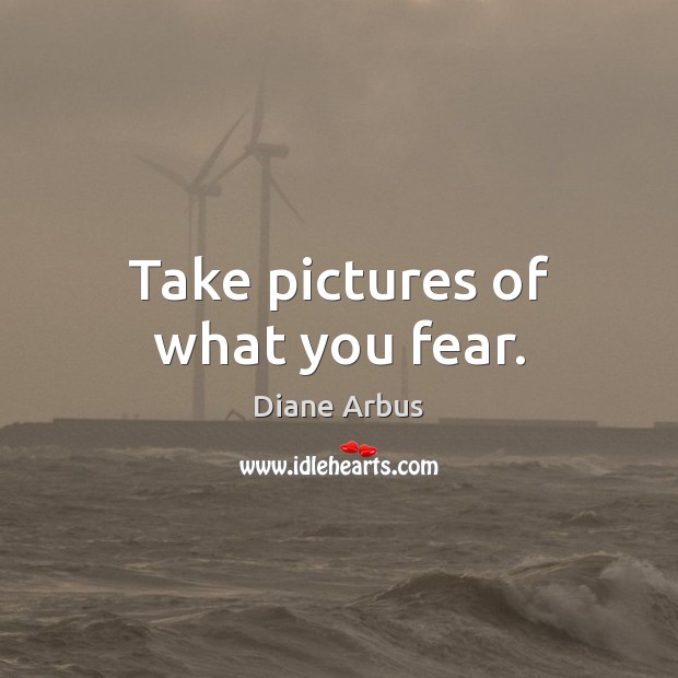 Take pictures of what you fear. Image
