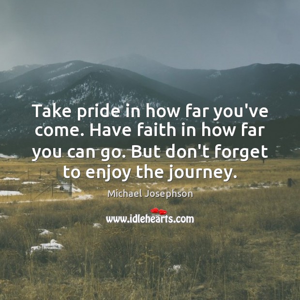 Take pride in how far you’ve come. Have faith in how far Michael Josephson Picture Quote