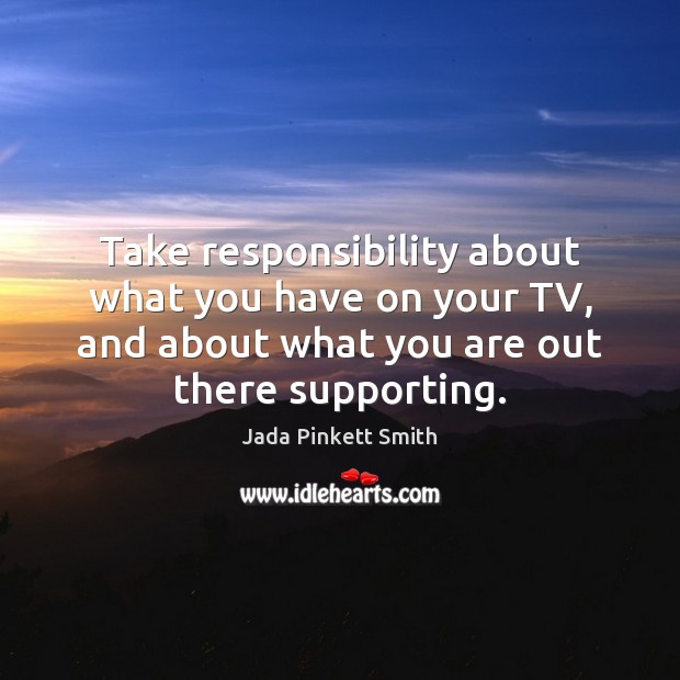 Take responsibility about what you have on your TV, and about what Jada Pinkett Smith Picture Quote