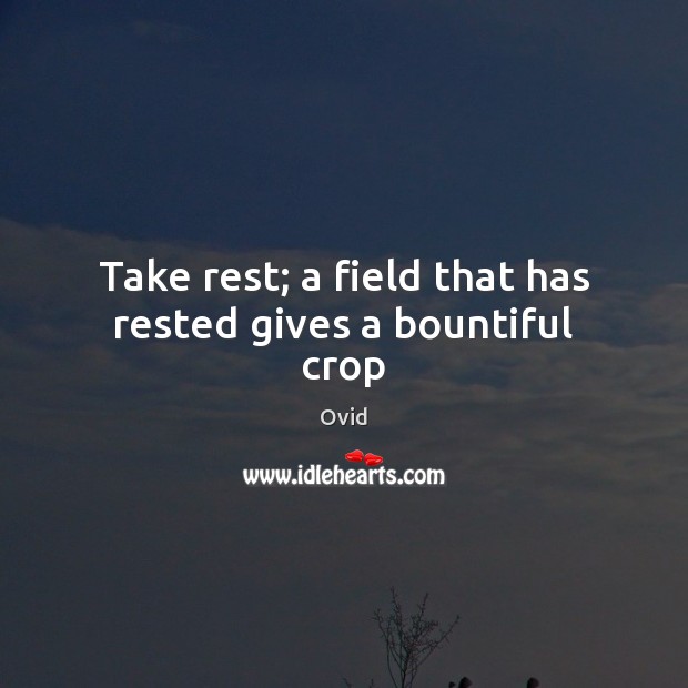 Take rest; a field that has rested gives a bountiful crop Ovid Picture Quote