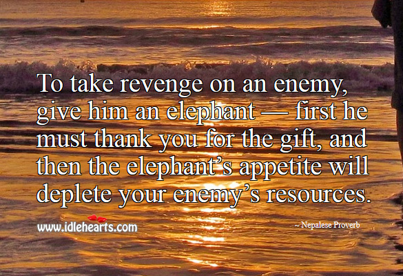 To take revenge on an enemy, give him an elephant. Nepalese Proverbs Image