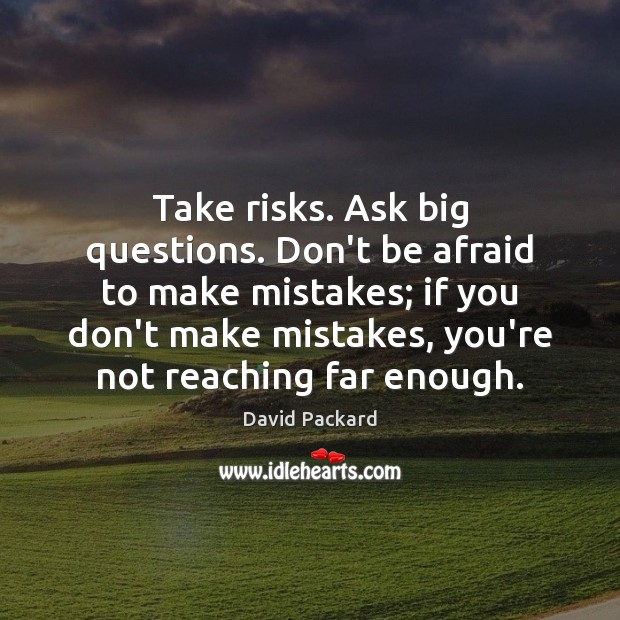 Take risks. Ask big questions. Don’t be afraid to make mistakes; if Don’t Be Afraid Quotes Image