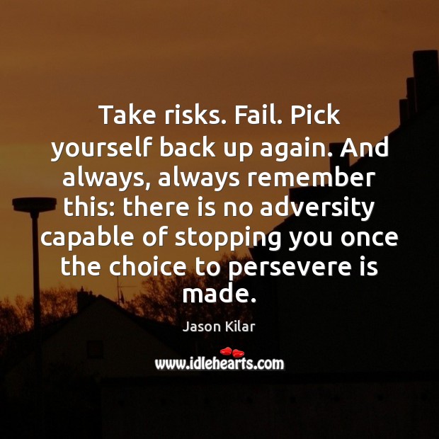Take risks. Fail. Pick yourself back up again. And always, always remember Jason Kilar Picture Quote