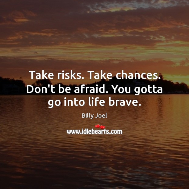 Take risks. Take chances. Don’t be afraid. You gotta go into life brave. Don’t Be Afraid Quotes Image