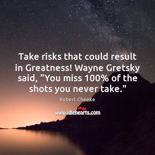 Take risks that could result in Greatness! Wayne Gretsky said, “You miss 100% Robert Cheeke Picture Quote