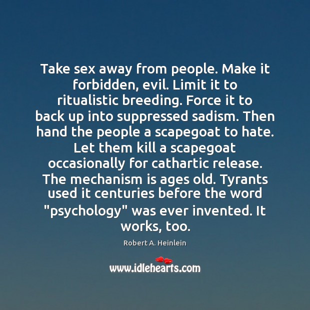 Take sex away from people. Make it forbidden, evil. Limit it to Robert A. Heinlein Picture Quote