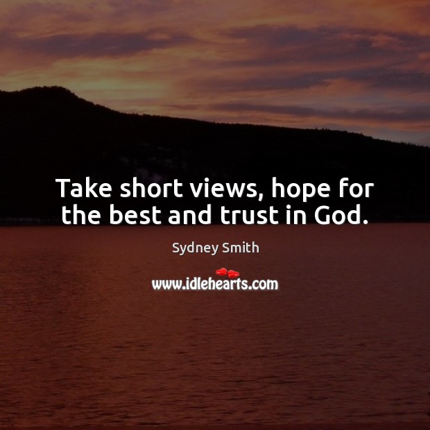 Take short views, hope for the best and trust in God. Sydney Smith Picture Quote