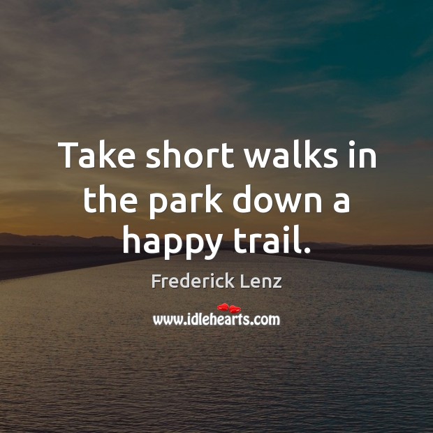 Take short walks in the park down a happy trail. Frederick Lenz Picture Quote