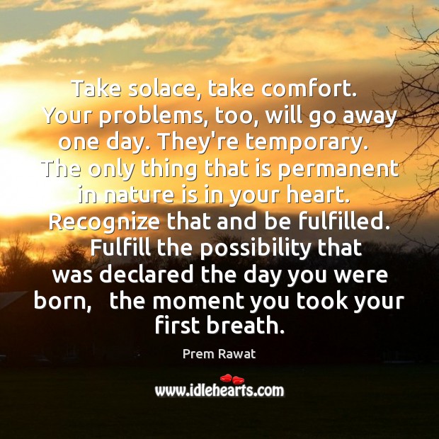 Take solace, take comfort.   Your problems, too, will go away one day. Image